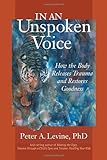 In an Unspoken Voice: How the Body Releases Trauma and Restores Goodness