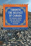 Toronto, the Belfast of Canada : the Orange Order and the shaping of municipal culture