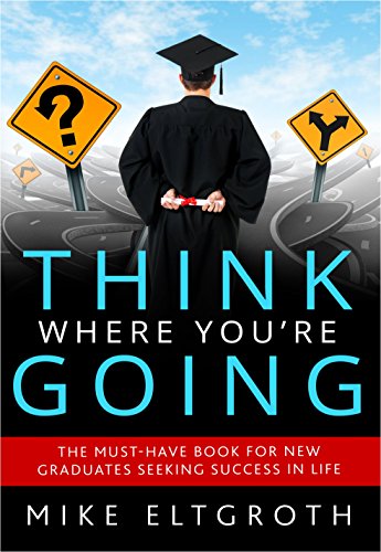 Think Where You're Going: The Must-Have Book For New Graduates Seeking Success In Life