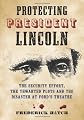Protecting President Lincoln : the security effort, the thwarted plots, and the disaster at Ford's Theater