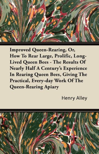 Improved Queen-Rearing, Or, How To Rear Large, Prolific, Long-Lived Queen Bees - The Results Of Nearly Half A Century's Experience In Rearing Queen Bees, ... Every-day Work Of The Queen-Rearing Apiary