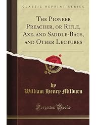 The Pioneer Preacher, or Rifle, Axe, and Saddle-Bags, and Other Lectures (Classic Reprint)