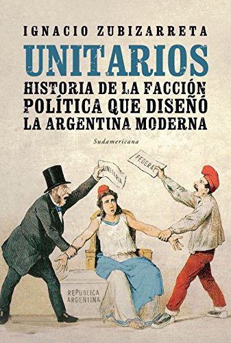 Unitarios: Historia de la facción política que diseñó la Argentina moderna (Spanish Edition)
