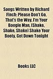 Songs Written by Richard Finch: Please Don't Go, That's the Way, I'm Your Boogie Man, (Shake, Shake, Shake) Shake Your Booty, Get Down Tonight-