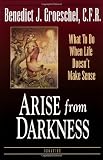 Arise from Darkness: What to Do When Life Doesn't Make Sense