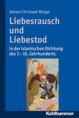 Liebesrausch und Liebestod in der islamischen Dichtung des 7. bis 15. Jahrhunderts (German Edition)