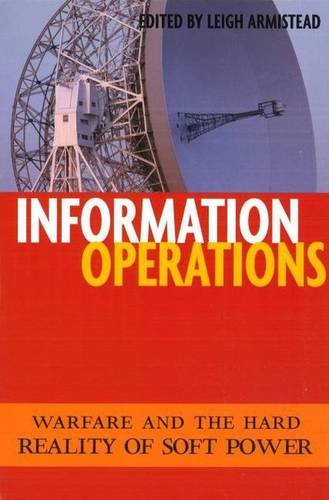 Information Operations: Warfare and the Hard Reality of Soft Power (Issues in Twenty-First Century Warfare)