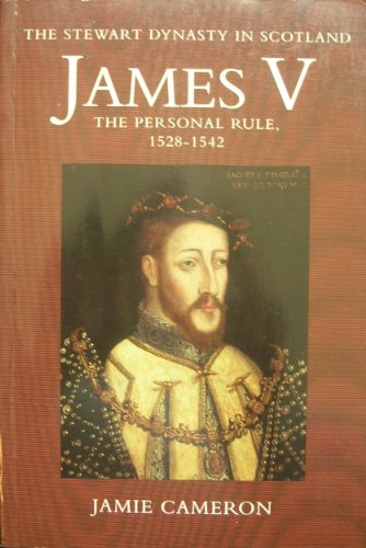 James V: The Personal Rule, 1528-42 (Stewart Dynasty in Scotland), by Jamie Cameron