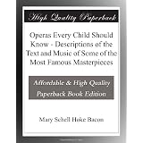 Operas Every Child Should Know - Descriptions of the Text and Music of Some of the Most Famous Masterpieces by Mary Schell Hoke Bacon