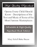 Operas Every Child Should Know - Descriptions of the Text and Music of Some of the Most Famous Masterpieces