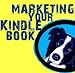 Marketing Your Kindle Book: Simple Steps to Market Your Kindle Book with Advice and Help for Self-Publishers of All Ages