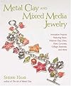 Metal Clay And Mixed Media Jewelry: Innovative Projects Featuring Resin, Polymer Clay, Fiber, Glass, Ceramics, Collage Materials, And More