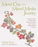 Metal Clay and Mixed Media Jewelry: Innovative Projects Featuring Resin, Polymer Clay, Fiber, Glass, Ceramics, Collage Materials, and More