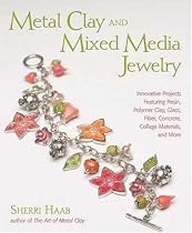Metal Clay and Mixed Media Jewelry: Innovative Projects Featuring Resin, Polymer Clay, Glass, Fiber, Concrete, Collage Materials and More