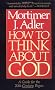 How to Think about God: A Guide for the 20th-Century Pagan : One Who Does Not Worship the God of Christians, Jews, or Muslims, Irreligious Persons