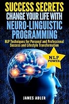 Success Secrets: Change Your Life With Neuro-Linguistic Programming: NLP Techniques for Personal and Professional Success and Lifestyle Programming, NLP for Beginners) (Volume 1) Success Secrets: Change Your Life With Neuro-Linguistic Programming: NLP Techniques for Personal and Professional Success and Lifestyle Programming, NLP for Beginners) (Volume 1)