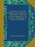 A History of the Old English Letter Foundries: With Notes, Historical and Bibliographical, On the Rise and Progress of English Typography