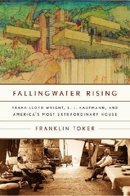 [(Fallingwater Rising: Frank Lloyd Wright, E. J. Kaufmann, and America's Most Extraordinary House )] [Author: Franklin Toker] [May-2005]