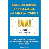 Build An Income By Publishing On Amazon Kindle: Learn How To Self Publish Your Book On Amazon Kindle And Make Money Online As A Published Author ~ K M S Publishing.com