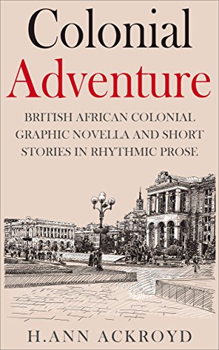 Colonial Adventure: British African Colonial Graphic Novella and Short Stories in Rhythmic Prose (Colonial Historical Fiction Series), by H.Ann Ackroyd