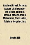 Produkt-Bild: Ancient Greek Actors: Actors of Alexander the Great, Thespis, Araros, Athenodorus, Metrobius, Thessalus, Ariston, Hegelochus