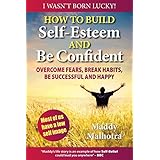 how to build self esteem and be confident overcome fears break habits be successful and happy