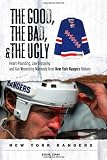 The Good, the Bad, & the Ugly: New York Rangers: Heart-Pounding, Jaw-Dropping, and Gut-Wrenching Moments from New York Rangers History