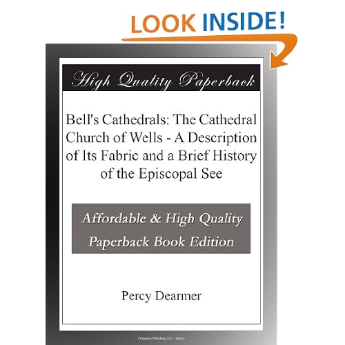 Bell's Cathedrals The Cathedral Church of Wells a Description of Its Fabric and a Brief History of the Episcopal See Percy Dearmer