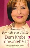 Dem Krebs davonleben: Wir haben die Chance - Annette Rexrodt von Fircks