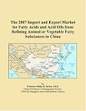 The 2007 Import and Export Market for Fatty Acids and Acid Oils from Refining Animal or Vegetable Fatty Substances in China