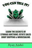 You Can Sell It! Learn the Secrets of Storage Auctions, Estate Sales, Drop Shipping & Wholesaling