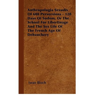 Anthropologia Sexudis Of 600 Perversions - 120 Days Of Sodom, Or The School For Libertinage And The Sex Life Of The French Age Of Debauchery (Paperback) - Common