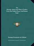 The Masonic Apron And What It Teaches From The Golden Fleece And Roman Eagle