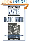 Advanced Master Handgunning: Secrets And Surefire Techniques To Make You A Winner