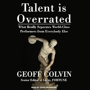 Talent Is Overrated: What Really Separates World-Class Performers from Everybody Else