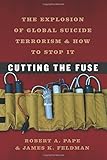 Cutting the Fuse: The Explosion of Global Suicide Terrorism and How to Stop It