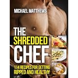 The Shredded Chef: 114 Recipes for Getting Ripped and Healthy (The Build Healthy Muscle Series)
