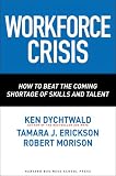 Workforce Crisis: How to Beat the Coming Shortage of Skills And Talent