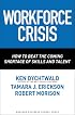 Workforce Crisis: How to Beat the Coming Shortage of Skills And Talent