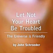 Let Not Your Heart Be Troubled: The Universe Is Friendly | [John Schroeder]