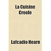La Cuisine Creole; A Collection of Culinary Recipes From Leading Chefs and Noted Creole Housewives, Who Have Made New Orleans Famous for Its Cuisine
