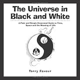 The Universe in Black and White: A Plain and Simple Illustrated Guide to Time, Space, and the Meaning of Life