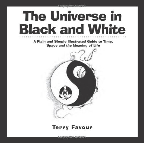 the universe in black and white a plain and simple illustrated guide to time space and the meaning of life