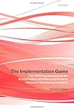 The implementation game : the TRIPS agreement and the global politics of intellectual property reform in developing countries