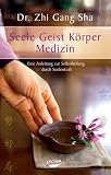 Seele Geist K&ouml;rper Medizin: Eine Anleitung zur Selbstheilung durch Seelenkraft - Zhi Gang Sha
