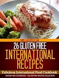 26 Gluten Free International Recipes - Fabulous International Food Cookbook (Gluten Free Cookbook - The Gluten Free Recipes Collection)