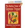 The Healing Power of Cayenne Pepper: Complete Handbook of Cayenne Home Remedies