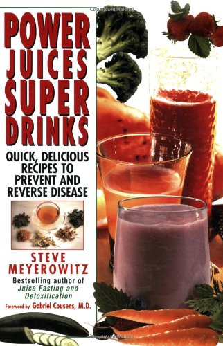 Power Juices, Super Drinks: Quick, Delicious Recipes to Prevent  &  Reverse Disease