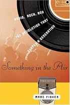 Something in the Air: Radio, Rock, and the Revolution That Shaped a Generation