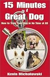 15 Minutes to a Great Dog: How to Train Your Dog in No Time at All